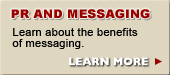 PR AND MESSAGING  - Learn about the benefits of messaging. LERAN MORE.